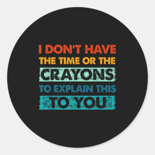 Funny Crayons For Smart People I Dont Have The Tim Classic Round Sticker