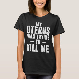 Funny Cute Hysterectomy My Uterus Was Trying To Ki T-Shirt
