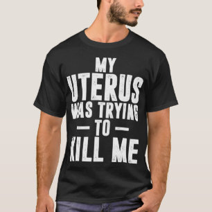 Funny Cute Hysterectomy My Uterus Was Trying to Ki T-Shirt