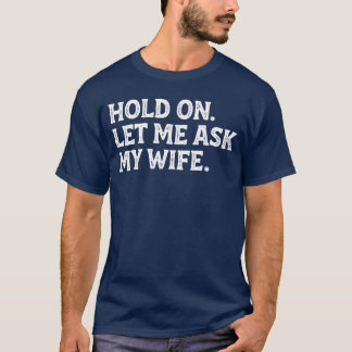 Funny Dad Father Husband Hold On Let Me Ask My Wif T-Shirt
