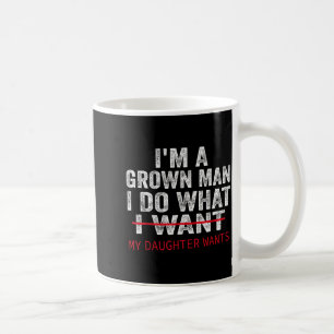 Funny Dad Father I'm A Grown Man I Do What My Daug Coffee Mug