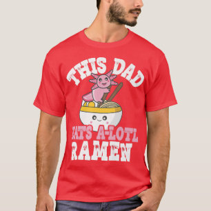 Funny Dad Ramen Axolotl Pun This Dad Eats A Lotl R T-Shirt