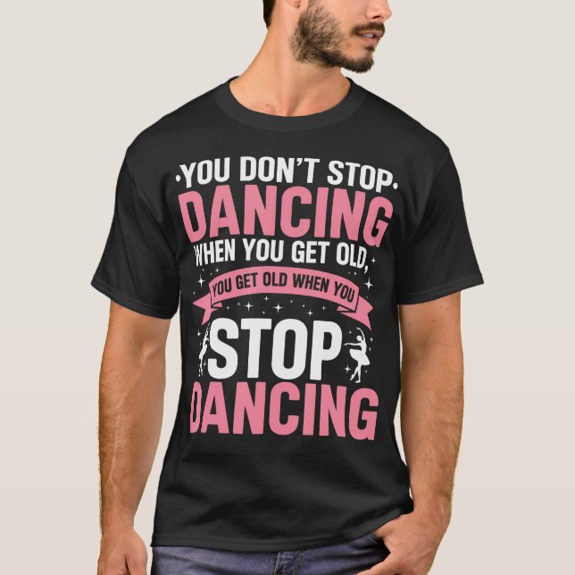 Funny Dance You Dont Stop Dancing When You Get Old T-Shirt (Front)