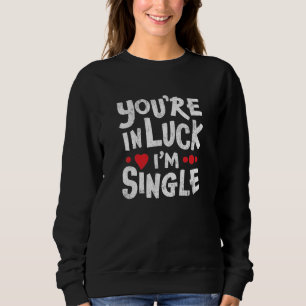 Funny Dating Quote   You're In Luck I'm Single Sweatshirt