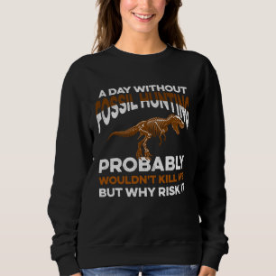 Funny Day Without Fossil Hunting Wouldn't Kill Me Sweatshirt