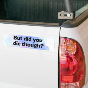 Funny Did You Die Though? Bumper Sticker