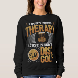 Funny Disc Golf Player Saying I Just Need To Play Sweatshirt