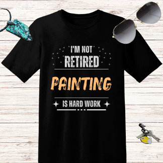 Funny distressed Not retired-Painting is hard work T-Shirt