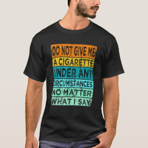 Funny Do Not Give Me A Cigarette Under Any Circums T-Shirt