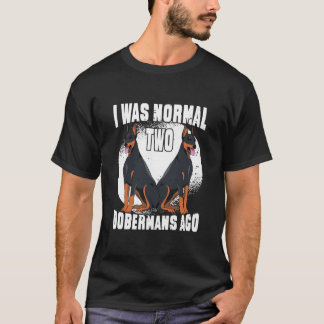 Funny Dobermans Dog, I was normal 2 dobermans ago T-Shirt