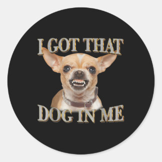 Funny Dog Chihuahua Lovers I Got That Dog In Me Me Classic Round Sticker