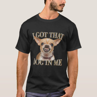 Funny Dog Chihuahua Lovers I Got That Dog In Me Me T-Shirt