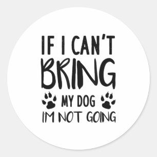 Funny Dog, If I Can't Bring My Dog I'm Not Going, Classic Round Sticker