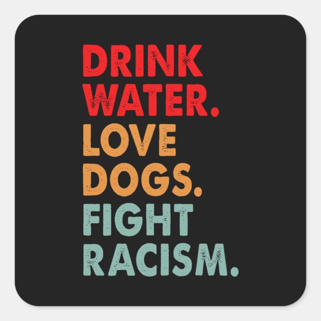 Funny Dog Lover Drink Water Love Dogs Fight Racism Square Sticker (Front)