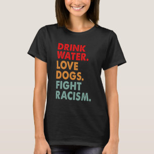 Funny Dog Lover Drink Water Love Dogs Fight Racism T-Shirt