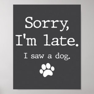 Funny Dog Lover Gift Sorry Im Late I Saw A Dog 0  Poster