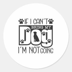 Funny Dog Lover If I Can't Bring My Dog I'm Not Go Classic Round Sticker