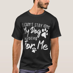 Funny Dog Pet I Can't Stay long My Dog is Waiting T-Shirt