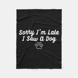 Funny Dog Puppy Lover Sorry Im Late I Saw A Dog Fleece Blanket