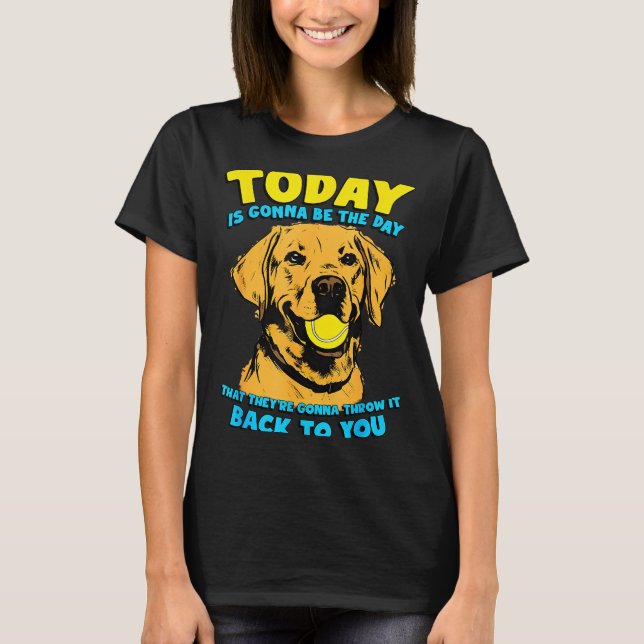 Funny Dog Quote Today Is Gonna Be The Day Tennis B T-Shirt (Front)