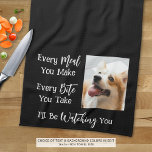 Funny Dog Saying Photo Black White Tea Towel<br><div class="desc">Add a picture of your dog to this funny, novelty kitchen towel with the saying EVERY MEAL YOU MAKE, EVERY BITE YOU TAKE, I'LL BE WATCHING YOU. Change the colour of the text and/or the background colour as desired in EDIT to coordinate with kitchen decor colours (shown with white text...</div>