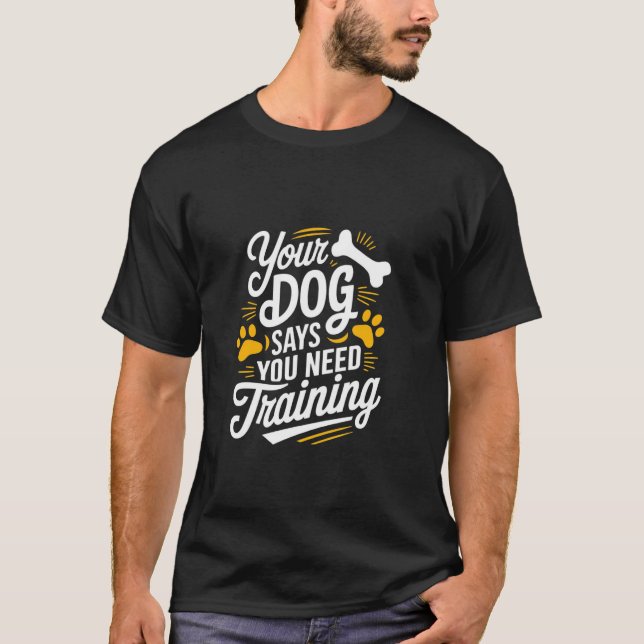 Funny Dog Trainer Your Dog Says You Need Training T-Shirt (Front)
