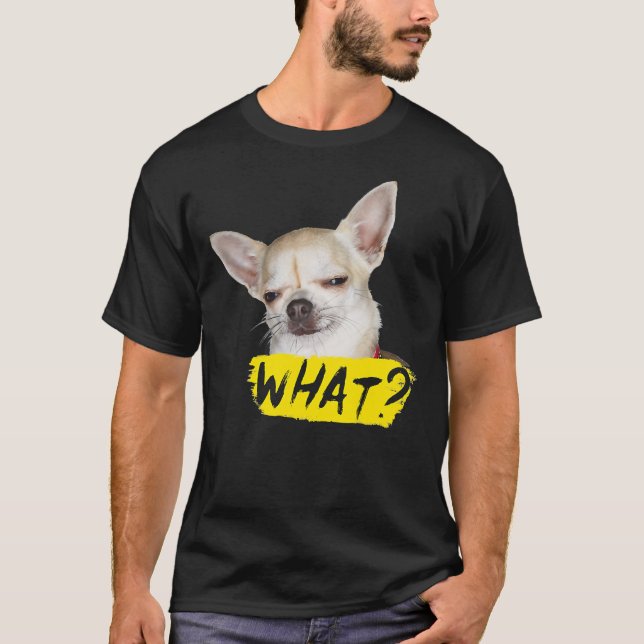Funny Dog  With Saying What Chihuahua Dog T-Shirt (Front)