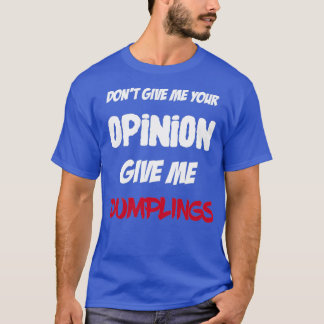 Funny Dont Give Me Your Opinion Give Me Dumplings T-Shirt