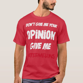 Funny Dont Give Me Your Opinion Give Me Watermelon T-Shirt