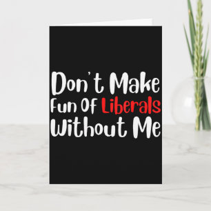 Funny Dont Make Fun Of Liberals Without Me Card