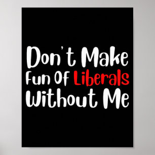 Funny Dont Make Fun Of Liberals Without Me  Poster