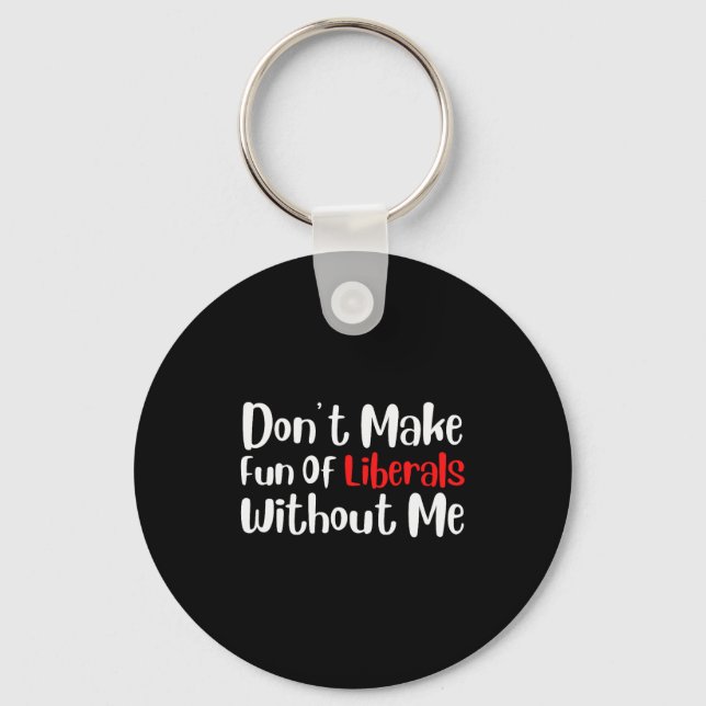 Funny Dont Make Fun Of Liberals Without Me Premium Key Ring (Front)