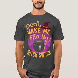 Funny Don't Make Me Flip My Witch Switch  T-Shirt