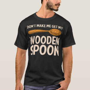 Funny Don't Make Me Get My Wooden Spoon Gift Cute T-Shirt