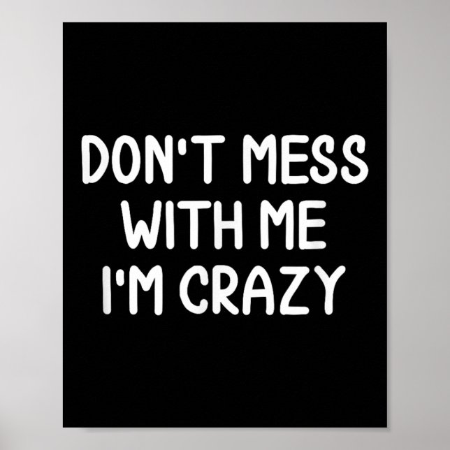 Funny, Don't Mess With Me I'm Crazy . Joke Sarcast Poster (Front)
