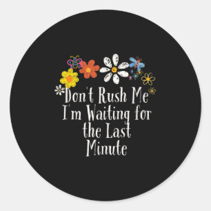 Funny Don't Rush Me I'm Waiting For The Last Minut Classic Round Sticker
