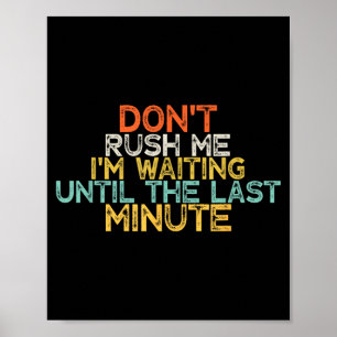 Funny Don't Rush Me I'm Waiting Until The Last Min Poster