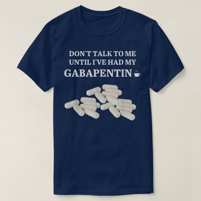 Funny Dont Talk To Me Until Ive Had My Gabapentin  T-Shirt (Design Front)