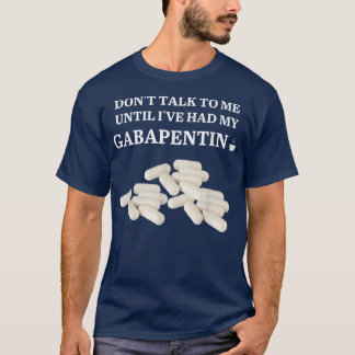 Funny Dont Talk To Me Until Ive Had My Gabapentin  T-Shirt