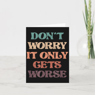 Funny Don't Worry It Only Gets Worse _ Irony Humor Card