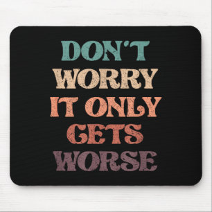 Funny Don't Worry It Only Gets Worse _ Irony Humor Mouse Pad