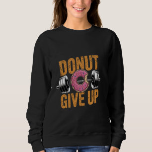 Funny Doughnut Give Up Weight Lifting Gym Workout Sweatshirt