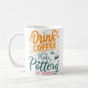Funny Drink Coffee Make Pottery Be Happy Mug