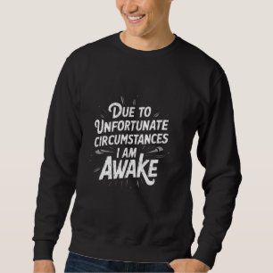 Funny Due To Unfortunate Circumstances I Am Awake Sweatshirt