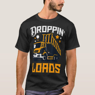 Funny Dump Truck Driver Droppin Loads T-Shirt