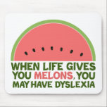 Funny Dyslexia Quote Dyslexic Humour Watermelon Mouse Pad<br><div class="desc">When life gives you melons,  you may have dyslexia. If you're dyslexic,  you will love this humour watermelon joke gift. A funny design.</div>