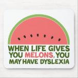 Funny Dyslexia Quote Dyslexic Humour Watermelon Mouse Pad<br><div class="desc">When life gives you melons, you may have dyslexia. If you're dyslexic, you will love this humour watermelon joke gift. A funny design.</div>