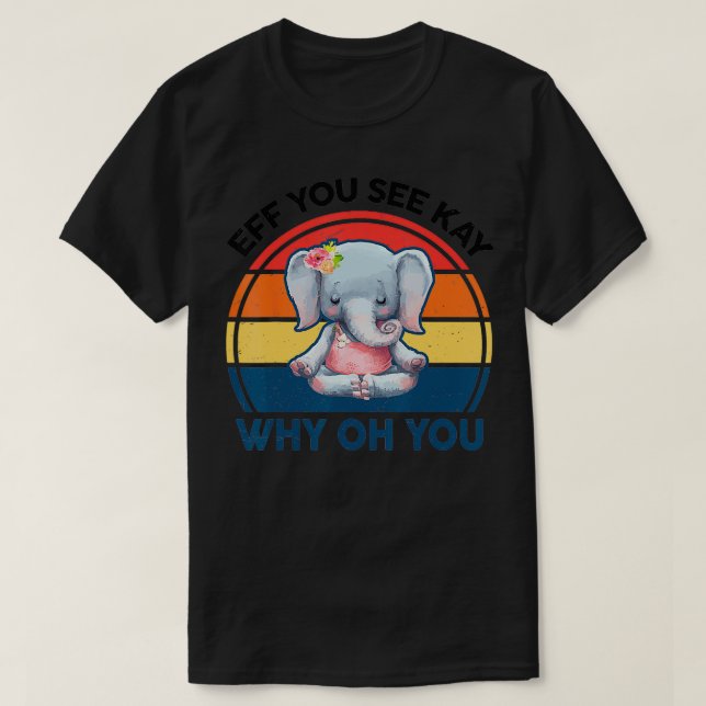 Funny Eff You See Kay Why Oh You Elephant Yoga  T-Shirt (Design Front)