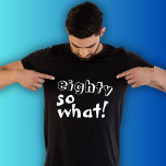 Funny Eighty so what Quote 80th Birthday  T-Shirt<br><div class="desc">Funny Eighty so what Inspirational Quote 80th Birthday T-Shirt. This t-shirt is perfect for someone celebrating the 80th birthday. It comes with a funny and inspirational quote 80 so what in modern white typography, and is ideal for a person with a sense of humour. Great as a funny birthday gift...</div>