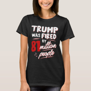 Funny Election Trump Was Fired By 81 Million Peopl T-Shirt